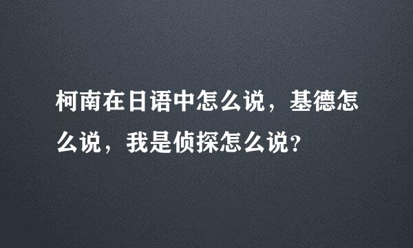 柯南在日语中怎么说，基德怎么说，我是侦探怎么说？