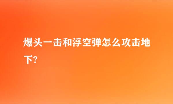 爆头一击和浮空弹怎么攻击地下?