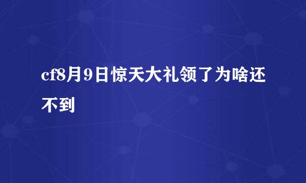 cf8月9日惊天大礼领了为啥还不到