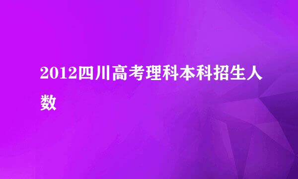 2012四川高考理科本科招生人数