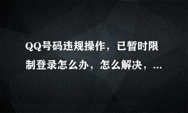 QQ号码违规操作，已暂时限制登录怎么办，怎么解决，拜托了，谢谢