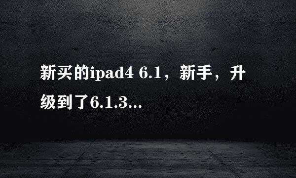 新买的ipad4 6.1，新手，升级到了6.1.3，如何越狱，或降级