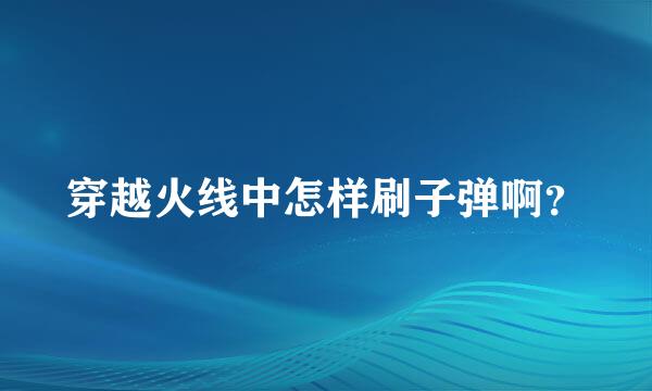 穿越火线中怎样刷子弹啊？