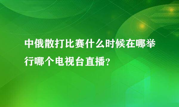 中俄散打比赛什么时候在哪举行哪个电视台直播？