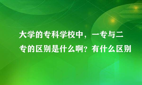 大学的专科学校中，一专与二专的区别是什么啊？有什么区别