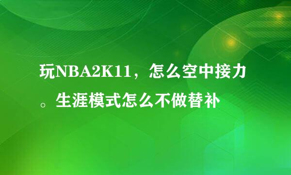 玩NBA2K11，怎么空中接力。生涯模式怎么不做替补