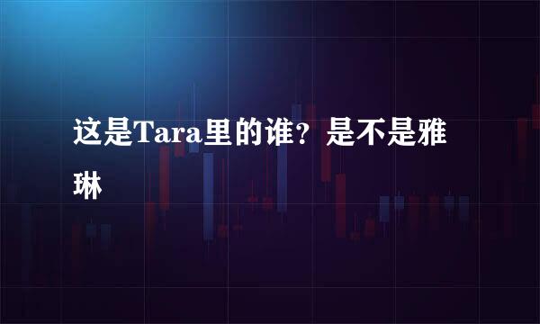 这是Tara里的谁？是不是雅琳