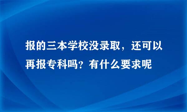 报的三本学校没录取，还可以再报专科吗？有什么要求呢