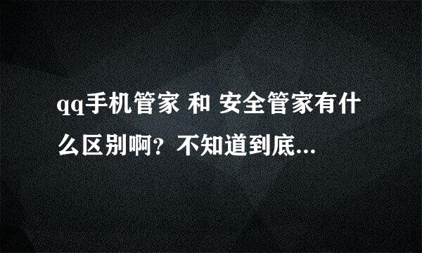 qq手机管家 和 安全管家有什么区别啊？不知道到底用那个。