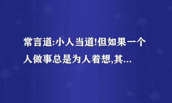 常言道:小人当道!但如果一个人做事总是为人着想,其实是好事,还是坏事!