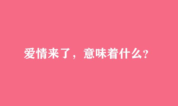 爱情来了，意味着什么？