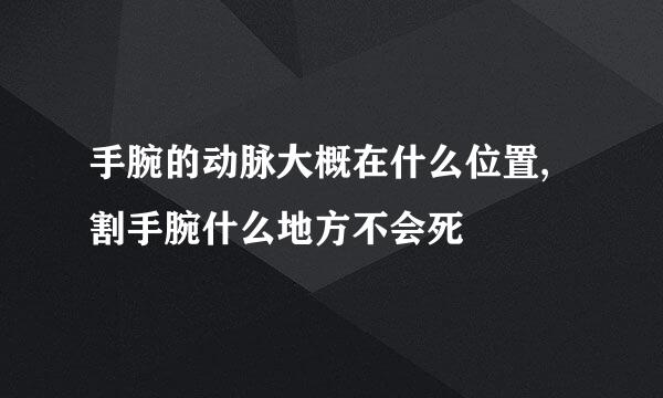 手腕的动脉大概在什么位置,割手腕什么地方不会死