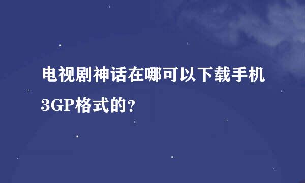 电视剧神话在哪可以下载手机3GP格式的？