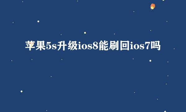 苹果5s升级ios8能刷回ios7吗