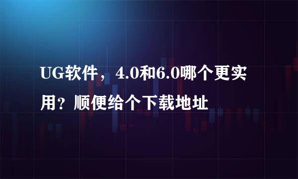 UG软件，4.0和6.0哪个更实用？顺便给个下载地址