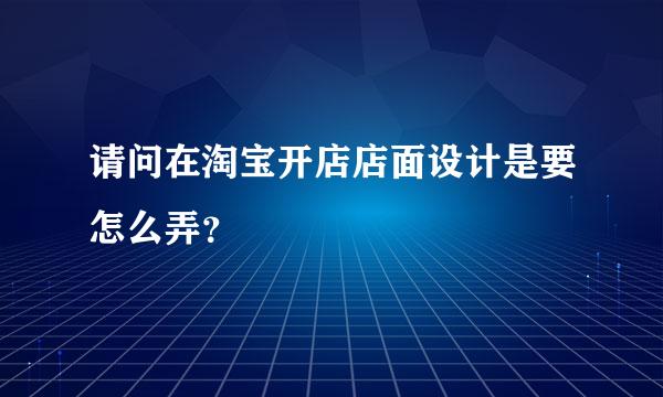 请问在淘宝开店店面设计是要怎么弄？