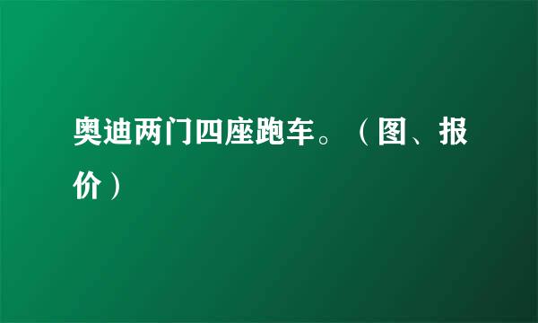 奥迪两门四座跑车。（图、报价）