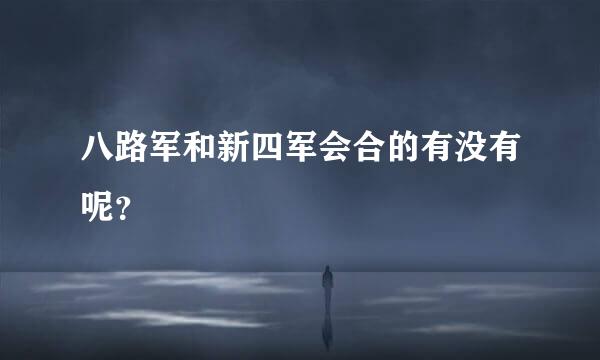 八路军和新四军会合的有没有呢？