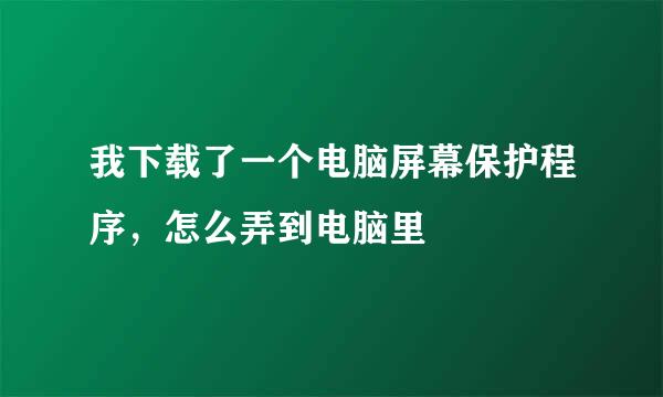 我下载了一个电脑屏幕保护程序，怎么弄到电脑里