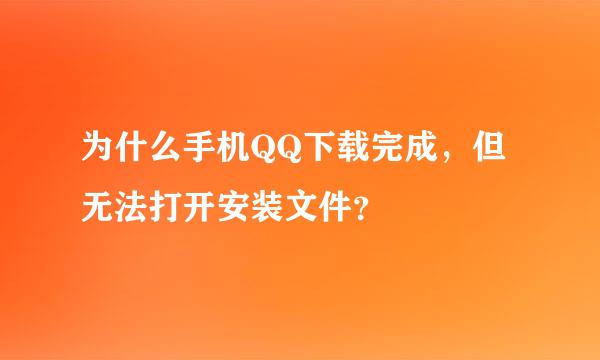 为什么手机QQ下载完成，但无法打开安装文件？