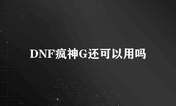 DNF疯神G还可以用吗