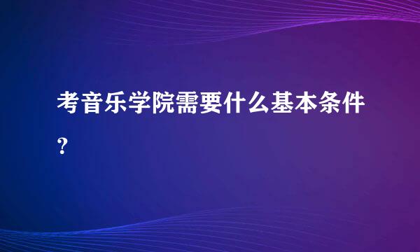 考音乐学院需要什么基本条件？