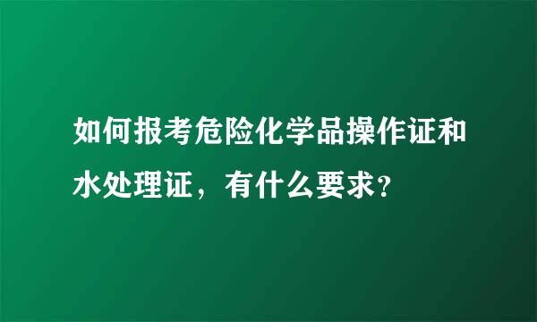 如何报考危险化学品操作证和水处理证，有什么要求？