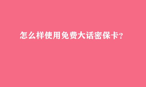 怎么样使用免费大话密保卡？