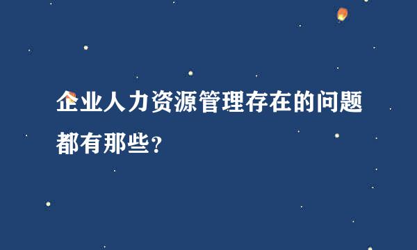 企业人力资源管理存在的问题都有那些？