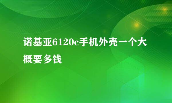 诺基亚6120c手机外壳一个大概要多钱