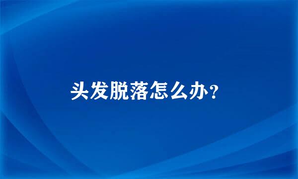 头发脱落怎么办？