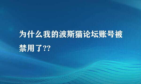 为什么我的波斯猫论坛账号被禁用了??