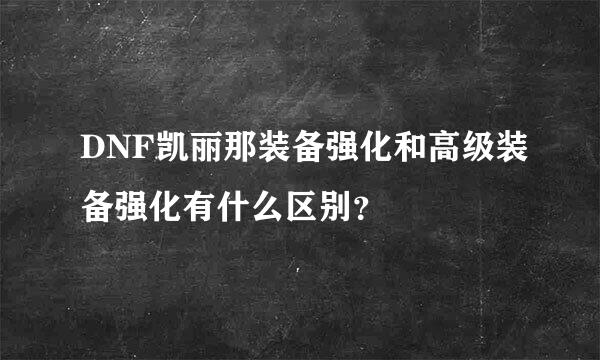 DNF凯丽那装备强化和高级装备强化有什么区别？