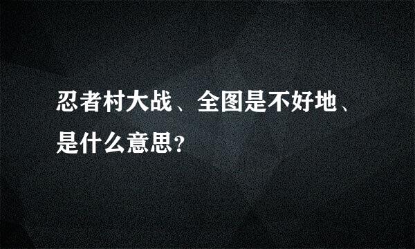 忍者村大战、全图是不好地、是什么意思？