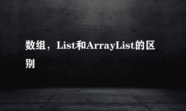 数组，List和ArrayList的区别