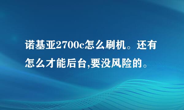 诺基亚2700c怎么刷机。还有怎么才能后台,要没风险的。