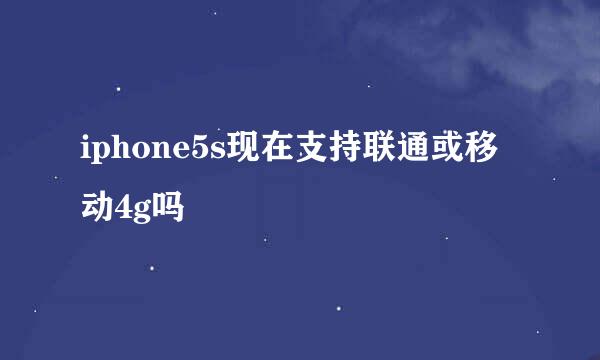 iphone5s现在支持联通或移动4g吗