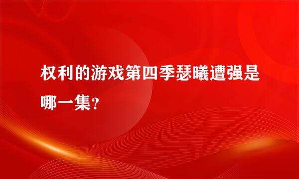 权利的游戏第四季瑟曦遭强是哪一集？