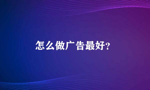 怎么做广告最好？