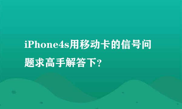 iPhone4s用移动卡的信号问题求高手解答下？