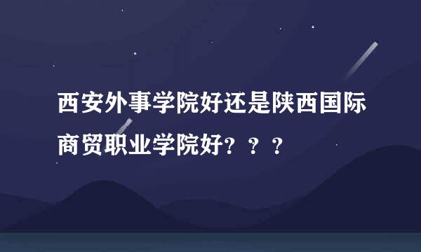 西安外事学院好还是陕西国际商贸职业学院好？？？