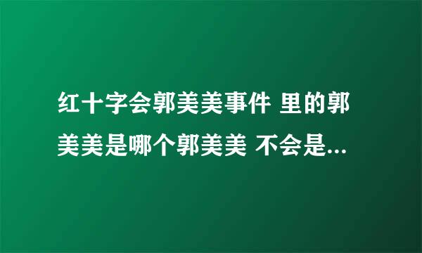 红十字会郭美美事件 里的郭美美是哪个郭美美 不会是唱不怕不怕那个吧