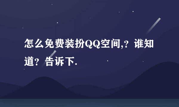 怎么免费装扮QQ空间,？谁知道？告诉下.