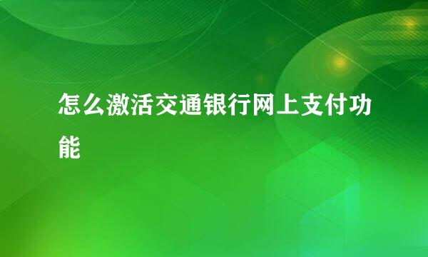 怎么激活交通银行网上支付功能