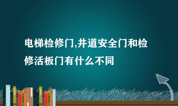 电梯检修门,井道安全门和检修活板门有什么不同