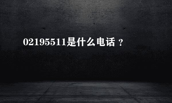 02195511是什么电话 ？