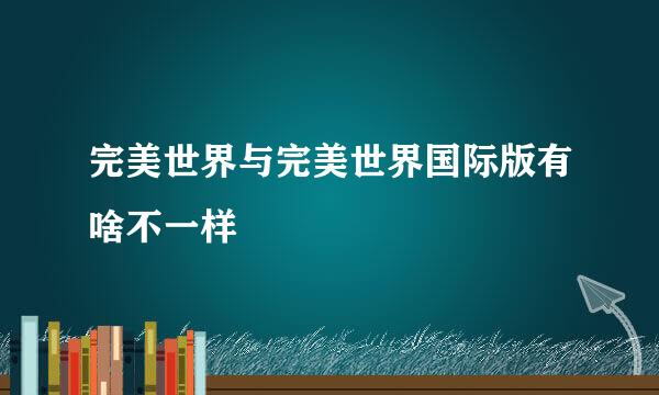 完美世界与完美世界国际版有啥不一样