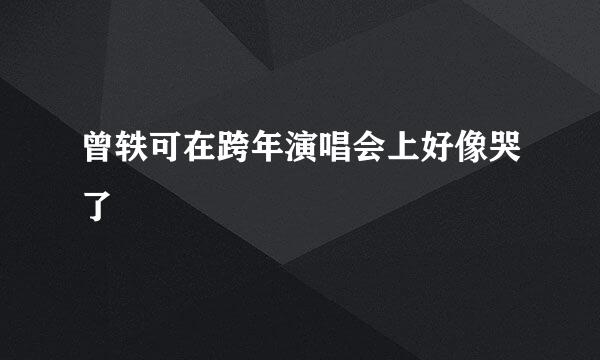 曾轶可在跨年演唱会上好像哭了