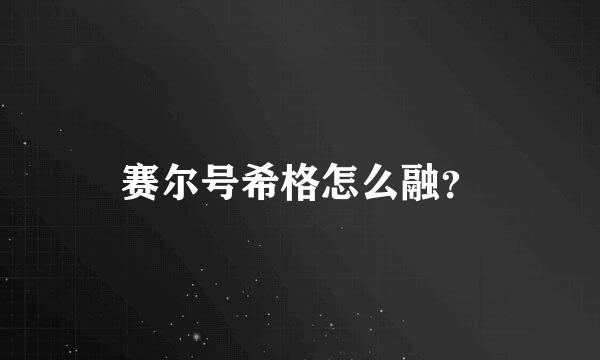 赛尔号希格怎么融？