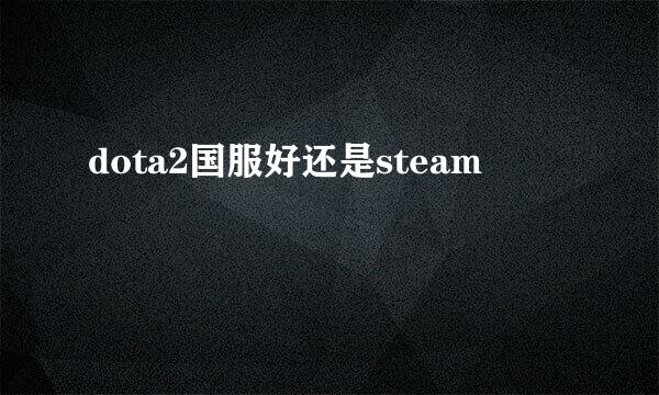 dota2国服好还是steam